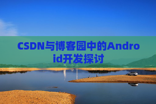CSDN与博客园中的Android开发探讨